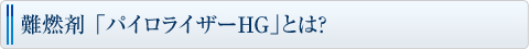 難燃剤 「パイロライザーHG」とは?