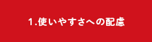 1.使いやすさへの配慮
