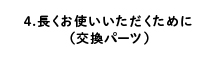 4.長くお使いいただくために（交換パーツ）