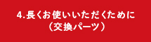 4.長くお使いいただくために（交換パーツ）